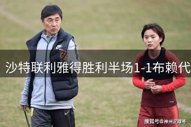 沙特联利雅得胜利半场1-1布赖代合作 两记补射难分高下